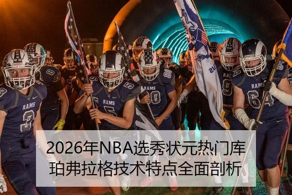 2026年NBA选秀状元热门库珀弗拉格技术特点全面剖析