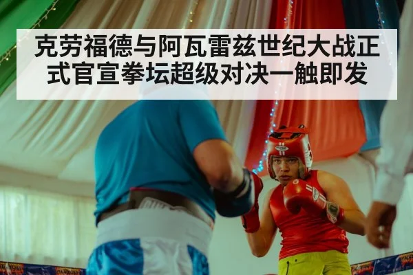 克劳福德与阿瓦雷兹世纪大战正式官宣拳坛超级对决一触即发