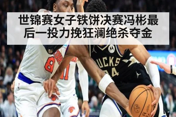 世锦赛女子铁饼决赛冯彬最后一投力挽狂澜绝杀夺金