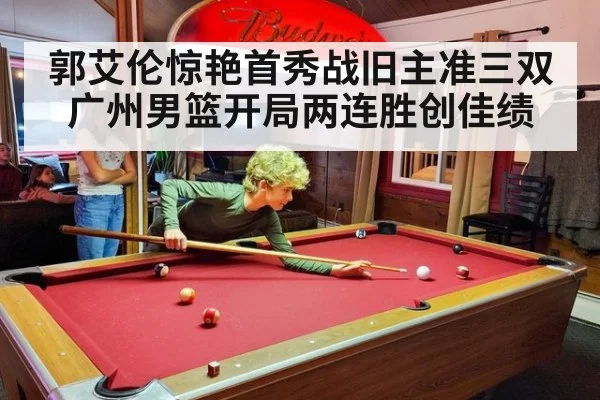郭艾伦惊艳首秀战旧主准三双 广州男篮开局两连胜创佳绩
